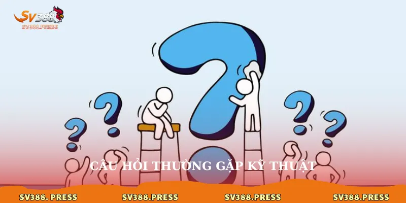 Câu hỏi thường gặp kỹ thuật